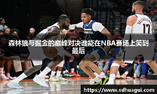 新球体育森林狼与掘金的巅峰对决谁能在NBA赛场上笑到最后